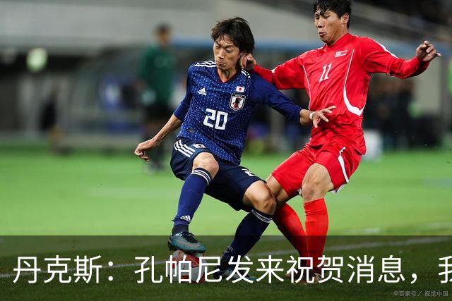 丹克斯：孔帕尼发来祝贺消息，我让他好好休息并回了亲亲表情
