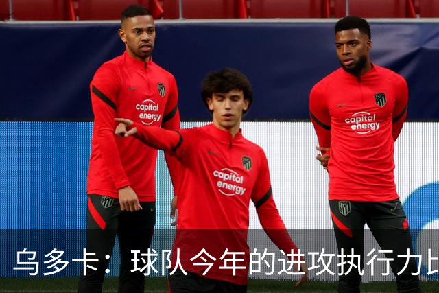 乌多卡：球队今年的进攻执行力比上赛季有了明显提升