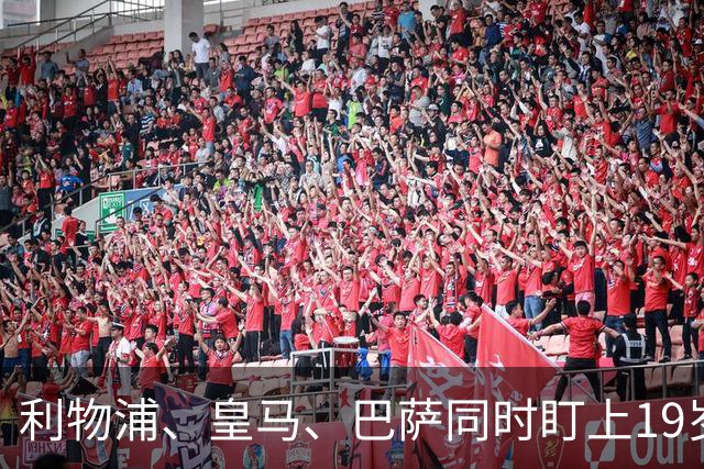 利物浦、皇马、巴萨同时盯上19岁6500万欧元1米93英超布莱顿队中卫“新皮克”