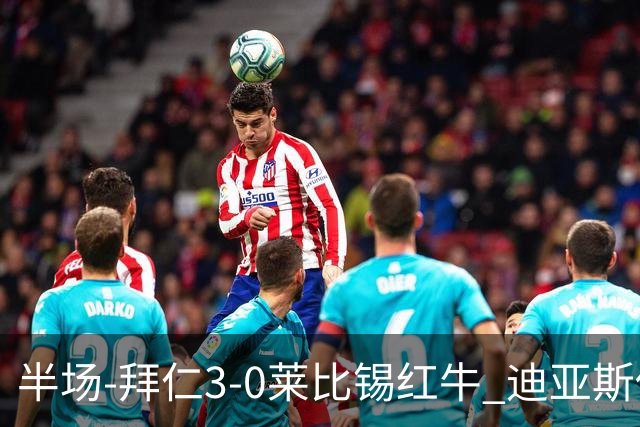 半场-拜仁3-0莱比锡红牛 迪亚斯传射帕夫建功凯恩助攻奥利塞破门