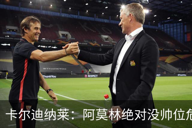 卡尔迪纳莱：阿莫林绝对没帅位危机；国米的位置是他们应得的