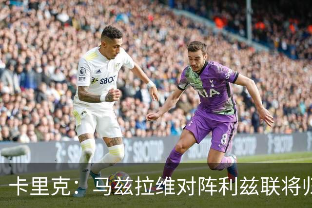 卡里克：马兹拉维对阵利兹联将归队 德里赫特已经回归合练