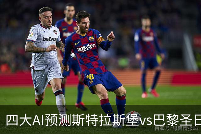 四大AI预测斯特拉斯堡vs巴黎圣日耳曼：四家一致看好客胜