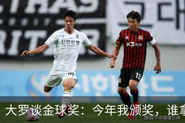 大罗谈金球奖：今年我颁奖，谁拿？让我们拭目以待吧