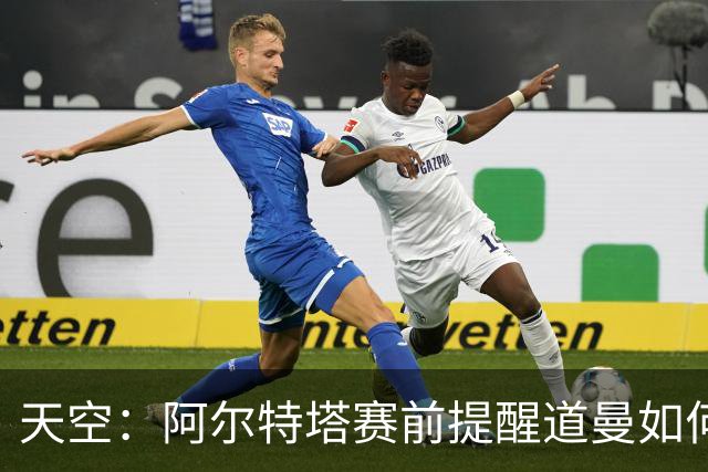 天空：阿尔特塔赛前提醒道曼如何应对犯规，叮嘱他不要冲动