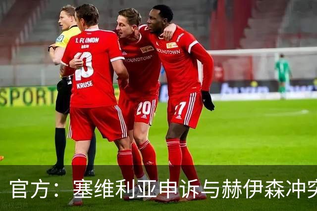 官方：塞维利亚申诉与赫伊森冲突的并非科雷亚，因证据不足被驳回