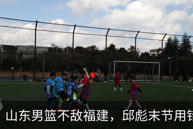 山东男篮不敌福建，邱彪末节用错人，王岚嵚空砍15+12，班顿只打了7分钟