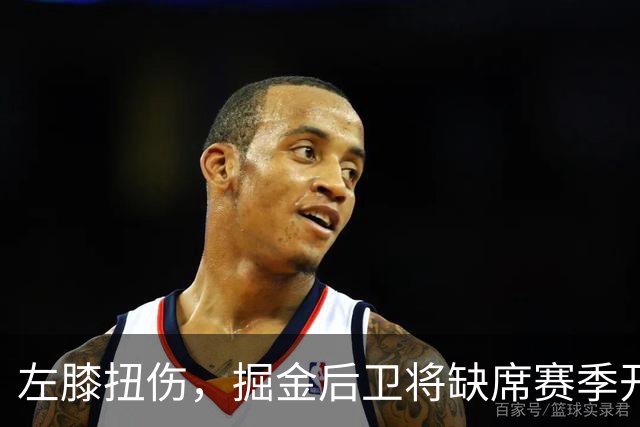 左膝扭伤，掘金后卫将缺席赛季开局数周，六周后复查