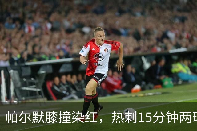 帕尔默膝撞染红，热刺15分钟两球击溃切尔西
