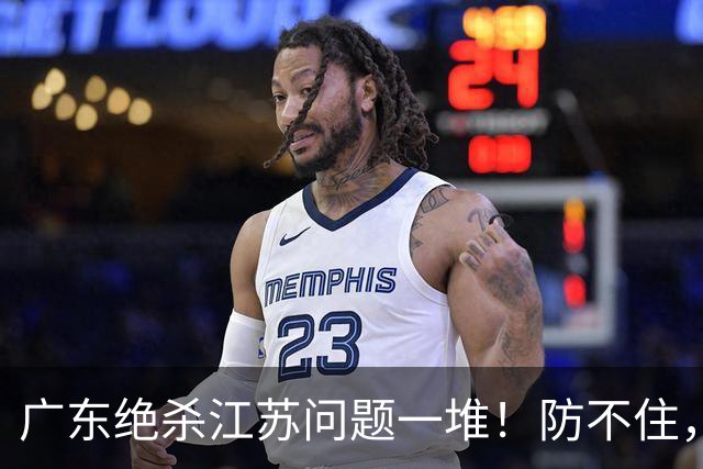 广东绝杀江苏问题一堆！防不住，进攻无核心点，篮板被虐，上限太低