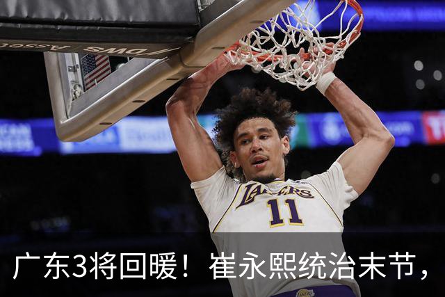 广东3将回暖！崔永熙统治末节，张皓嘉攻守兼备，胡明轩稳组织！