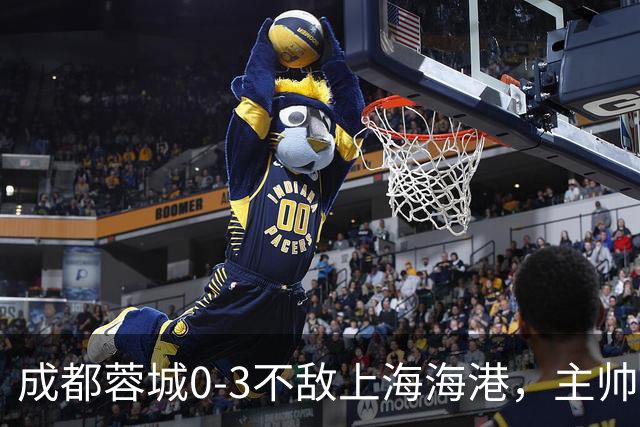 成都蓉城0-3不敌上海海港，主帅阿洛伊西两大败笔太坑人，直接改写比赛走势
