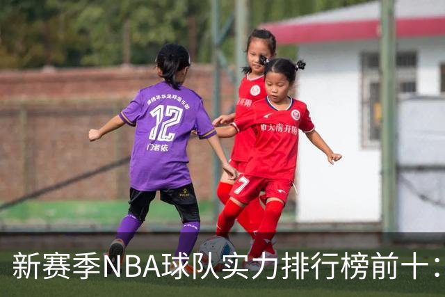 新赛季NBA球队实力排行榜前十：雷霆马刺尼克斯前三，76人第四，湖人第十