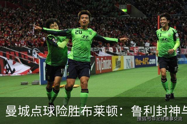 曼城点球险胜布莱顿：鲁利封神与欧冠底蕴