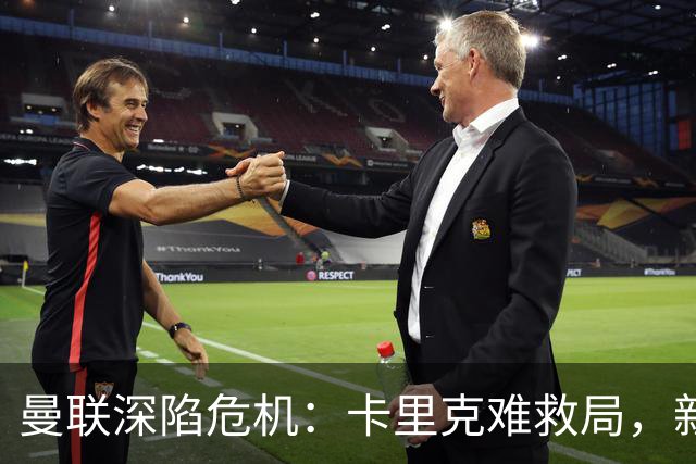 曼联深陷危机：卡里克难救局，新帅人选引热议