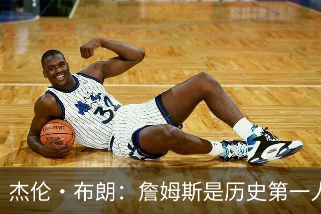 杰伦·布朗：詹姆斯是历史第一人！