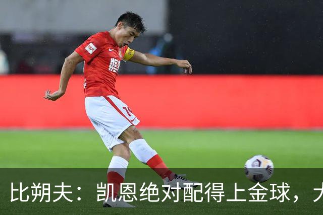 比朔夫：凯恩绝对配得上金球，大家都为他感到高兴
