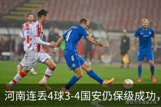 河南连丢4球3-4国安仍保级成功，古斯塔沃2射1传，张稀哲传射