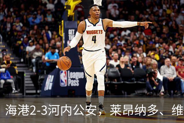 海港2-3河内公安，莱昂纳多、维塔尔接连失点，坎波斯任意球世界波