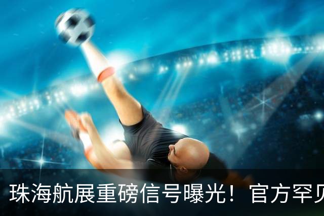 珠海航展重磅信号曝光！官方罕见表态，轰-20这次真会现身？