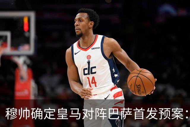 穆帅确定皇马对阵巴萨首发预案：巴尔韦德右后卫，迪奥曼德左路突击