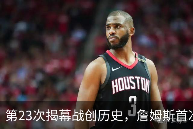 第23次揭幕战创历史，詹姆斯首次半场落后完成逆转