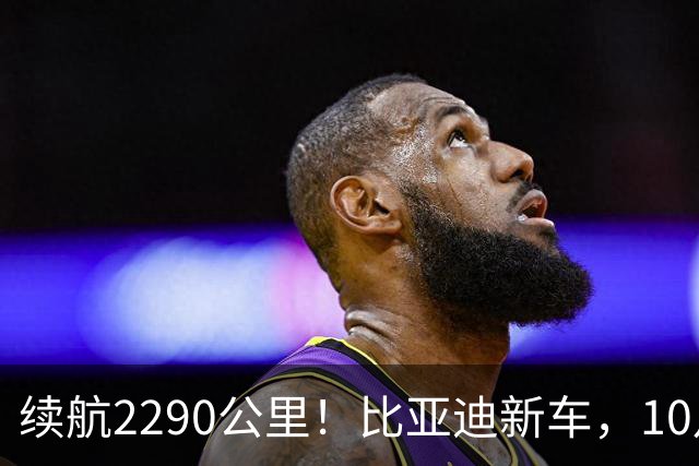 续航2290公里！比亚迪新车，10月27日上市！