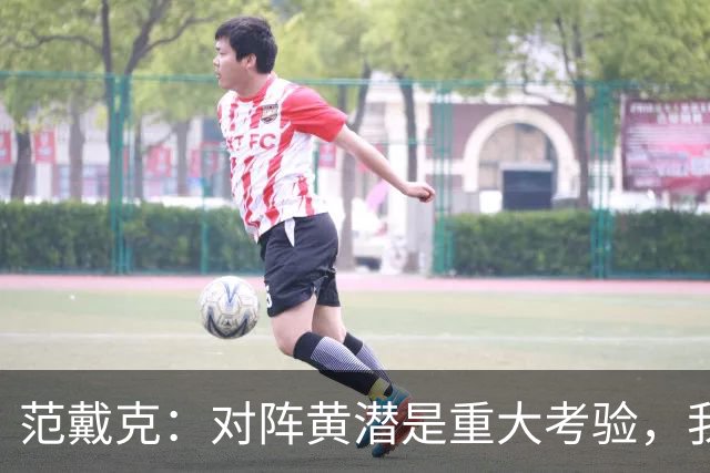范戴克：对阵黄潜是重大考验，我们要养成赢球的习惯