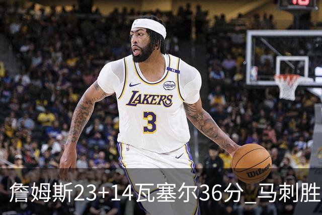 詹姆斯23+14瓦塞尔36分 马刺胜湖人结束18连败