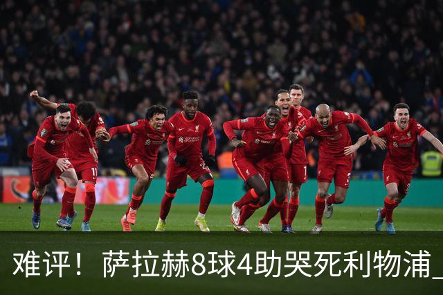 难评！萨拉赫8球4助哭死利物浦 3.95亿三王牌7球3助