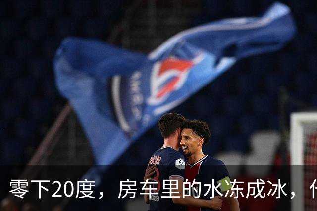 零下20度，房车里的水冻成冰，他靠一台取暖炉撑过一夜