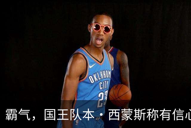 霸气，国王队本·西蒙斯称有信心重返NBA，并称自己是“独角兽”