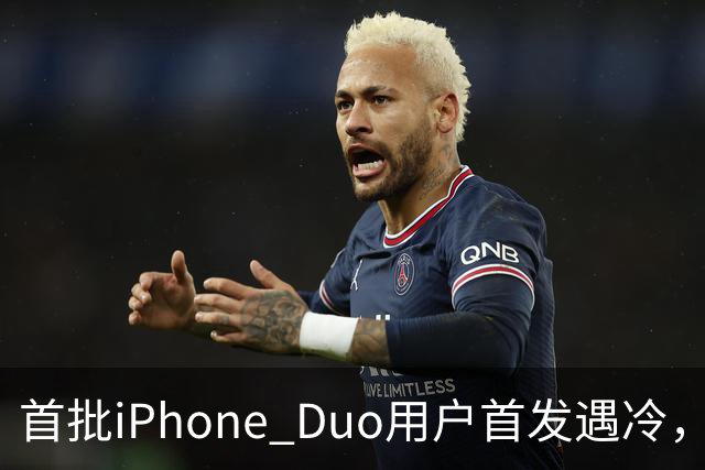 首批iPhone Duo用户首发遇冷，市场反响平淡