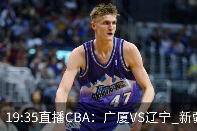 19:35直播CBA：广厦VS辽宁 新疆VS浙江等7场