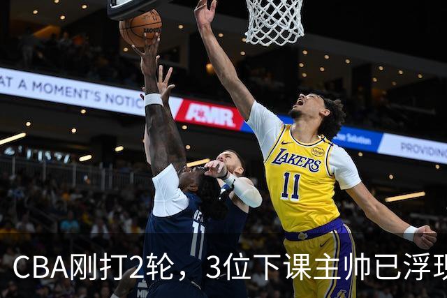 CBA刚打2轮，3位下课主帅已浮现，1本土教练在列