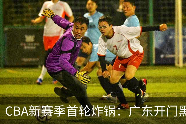 CBA新赛季首轮炸锅：广东开门黑，北京险胜，辽宁爆发