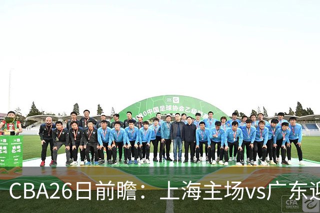 CBA26日前瞻：上海主场vs广东迎焦点大战 许钟豪转正首秀