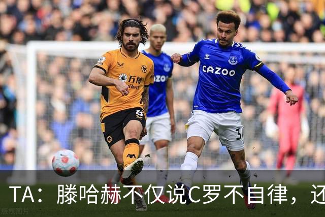 TA：滕哈赫不仅说C罗不自律，还说他带坏曼联更衣室！